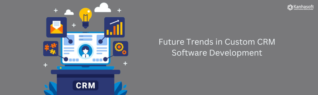 Future Trends in Custom CRM Software Development and How to Stay Ahead