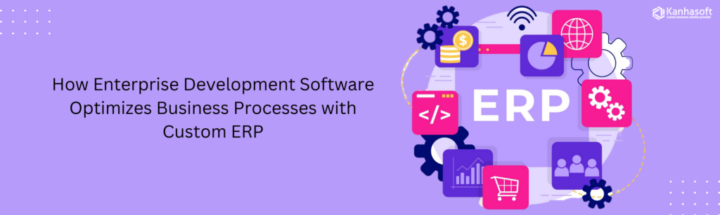 How-Enterprise-Development-Software-Optimizes-Business-Processes-with-Custom-ERP
