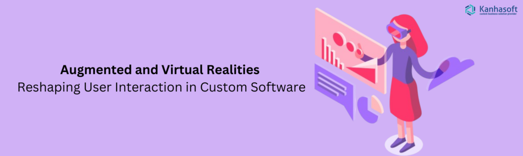 Augmented and Virtual Realities Reshaping User Interaction in Custom Software