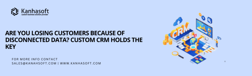 Are You Losing Customers Because of Disconnected Data? Custom CRM Holds the Key