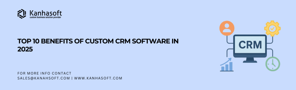 Top 10 Benefits of Custom CRM Software in 2025
