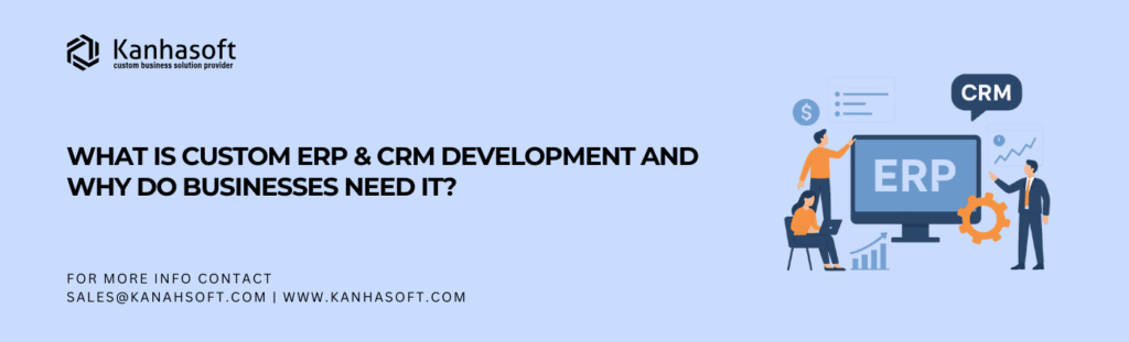 What Is Custom ERP & CRM Development and Why Do Businesses Need It