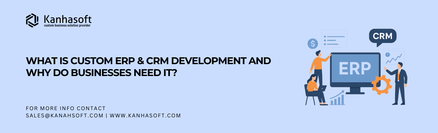 What Is Custom ERP & CRM Development and Why Do Businesses Need It